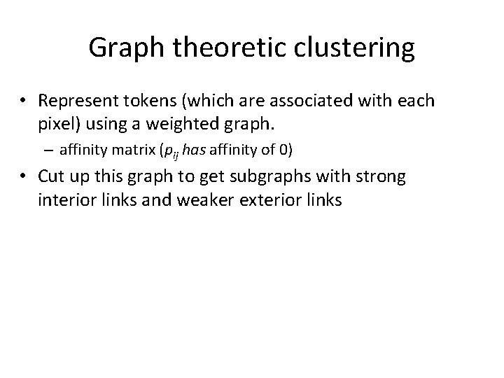 Graph theoretic clustering • Represent tokens (which are associated with each pixel) using a