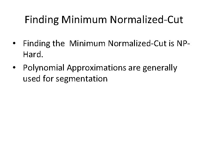 Finding Minimum Normalized-Cut • Finding the Minimum Normalized-Cut is NPHard. • Polynomial Approximations are