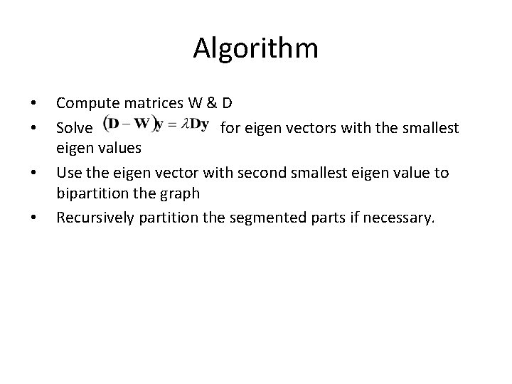 Algorithm • • Compute matrices W & D Solve for eigen vectors with the