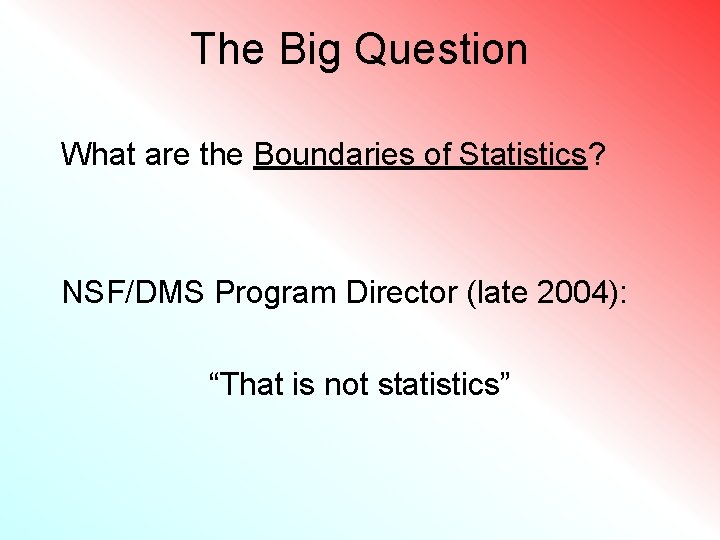 The Big Question What are the Boundaries of Statistics? NSF/DMS Program Director (late 2004):