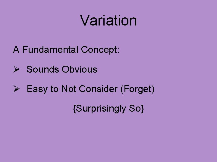 Variation A Fundamental Concept: Ø Sounds Obvious Ø Easy to Not Consider (Forget) {Surprisingly