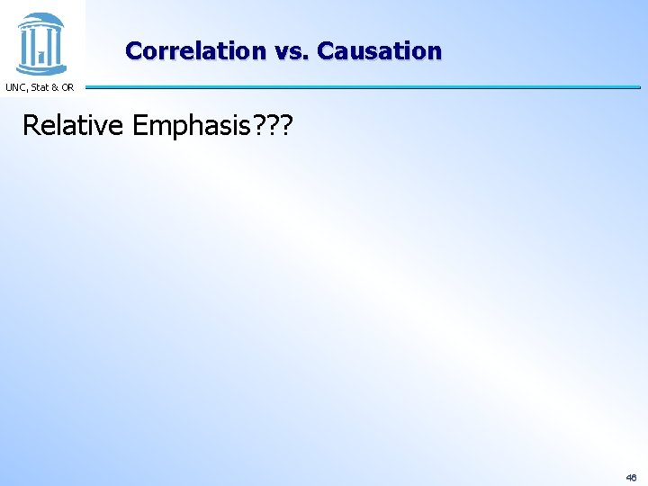 Correlation vs. Causation UNC, Stat & OR Relative Emphasis? ? ? 46 