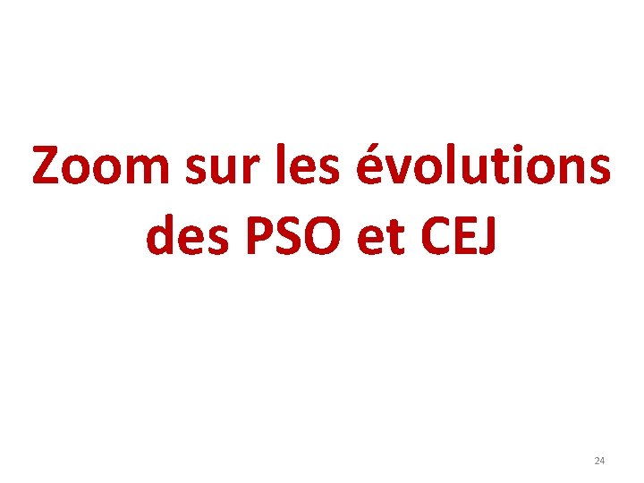 Zoom sur les évolutions des PSO et CEJ 24 