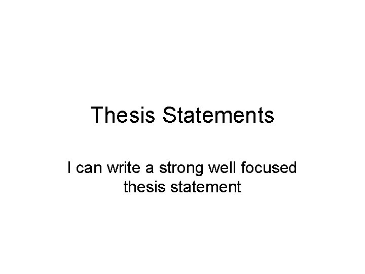 Thesis Statements I can write a strong well focused thesis statement 