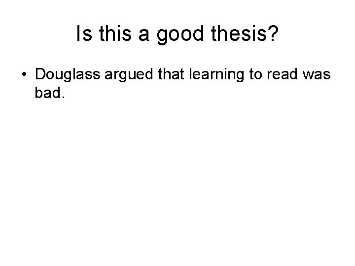 Is this a good thesis? • Douglass argued that learning to read was bad.