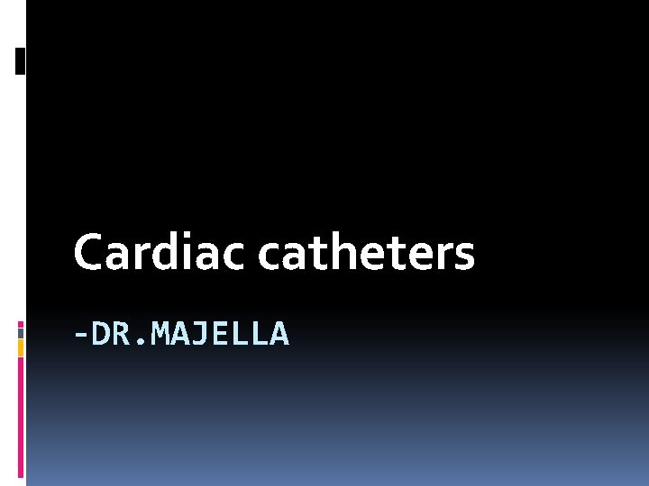 Cardiac catheters -DR. MAJELLA Cardiac catheters -DR. MAJELLA