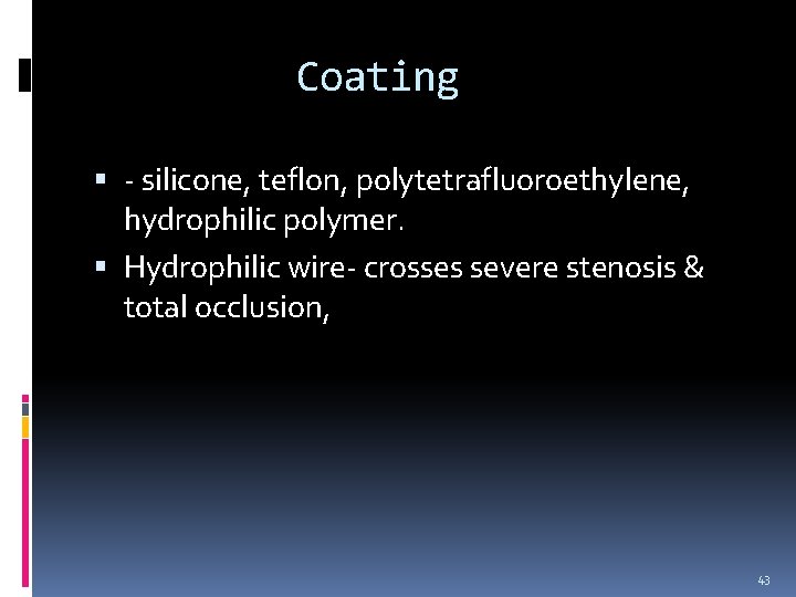 Coating - silicone, teflon, polytetrafluoroethylene, hydrophilic polymer. Hydrophilic wire- crosses severe stenosis & total Coating - silicone, teflon, polytetrafluoroethylene, hydrophilic polymer. Hydrophilic wire- crosses severe stenosis & total