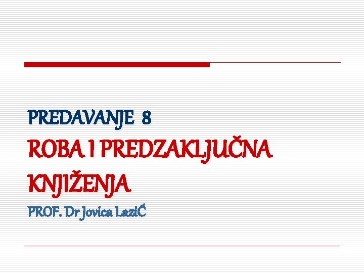 PREDAVANJE 8 ROBA I PREDZAKLJUČNA KNJIŽENJA PROF. Dr Jovica LaziĆ 