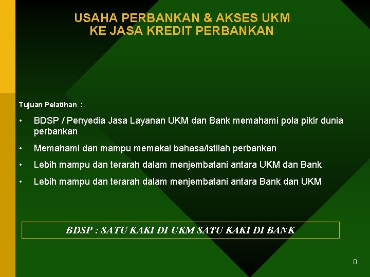 USAHA PERBANKAN & AKSES UKM KE JASA KREDIT PERBANKAN Tujuan Pelatihan : • BDSP