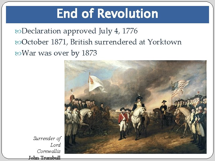 End of Revolution Declaration approved July 4, 1776 October 1871, British surrendered at Yorktown