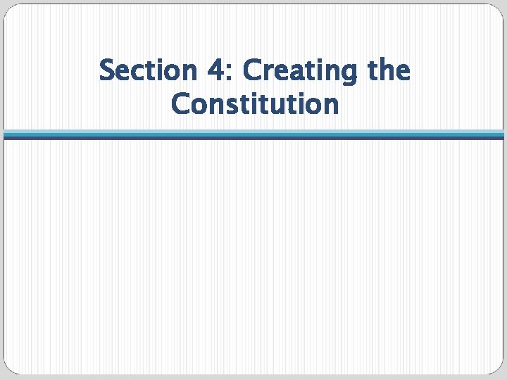 Section 4: Creating the Constitution 