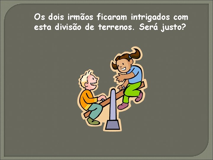Os dois irmãos ficaram intrigados com esta divisão de terrenos. Será justo? 