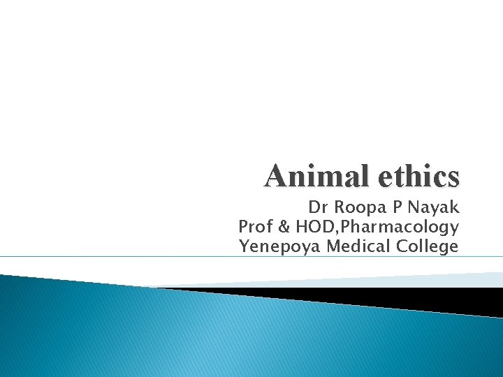 Animal ethics Dr Roopa P Nayak Prof & HOD, Pharmacology Yenepoya Medical College 