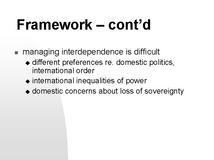 Framework – cont’d n managing interdependence is difficult different preferences re. domestic politics, international