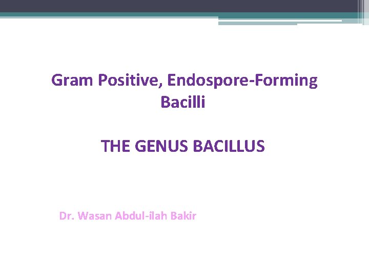 Gram Positive, Endospore-Forming Bacilli THE GENUS BACILLUS Dr. Wasan Abdul-ilah Bakir 