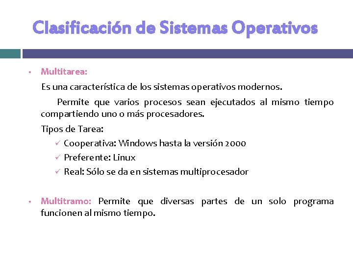 Clasificación de Sistemas Operativos • Multitarea: Es una característica de los sistemas operativos modernos. Clasificación de Sistemas Operativos • Multitarea: Es una característica de los sistemas operativos modernos.