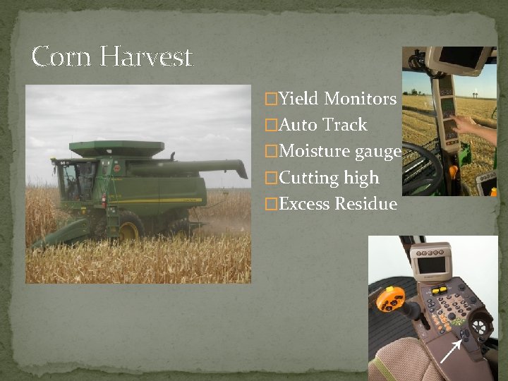 Corn Harvest �Yield Monitors �Auto Track �Moisture gauges �Cutting high �Excess Residue 