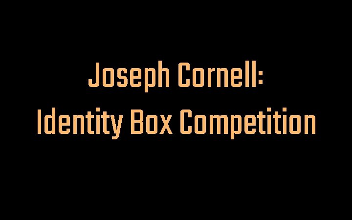 Joseph Cornell: Identity Box Competition 