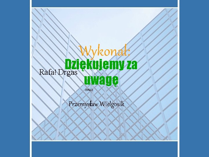 Wykonał: Dziękujemy za Rafał Drgas uwagę oraz Przemysław Wielgosik 