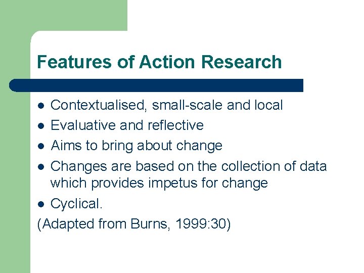 Features of Action Research Contextualised, small-scale and local l Evaluative and reflective l Aims