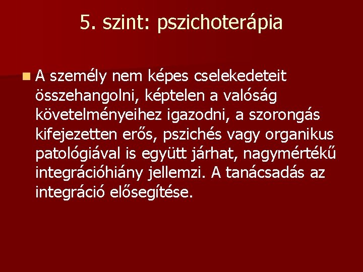 5. szint: pszichoterápia n. A személy nem képes cselekedeteit összehangolni, képtelen a valóság követelményeihez