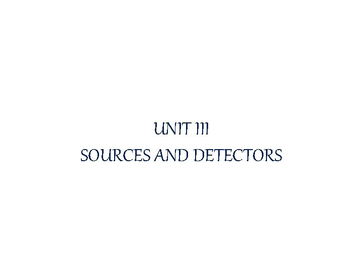 UNIT III SOURCES AND DETECTORS 