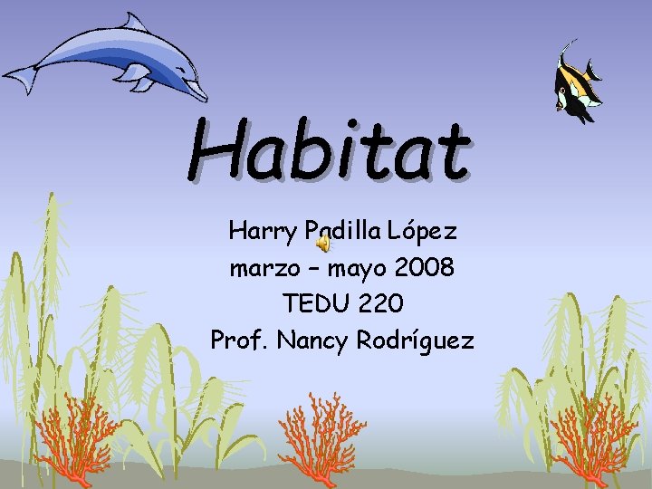 Habitat Harry Padilla López marzo – mayo 2008 TEDU 220 Prof. Nancy Rodríguez 