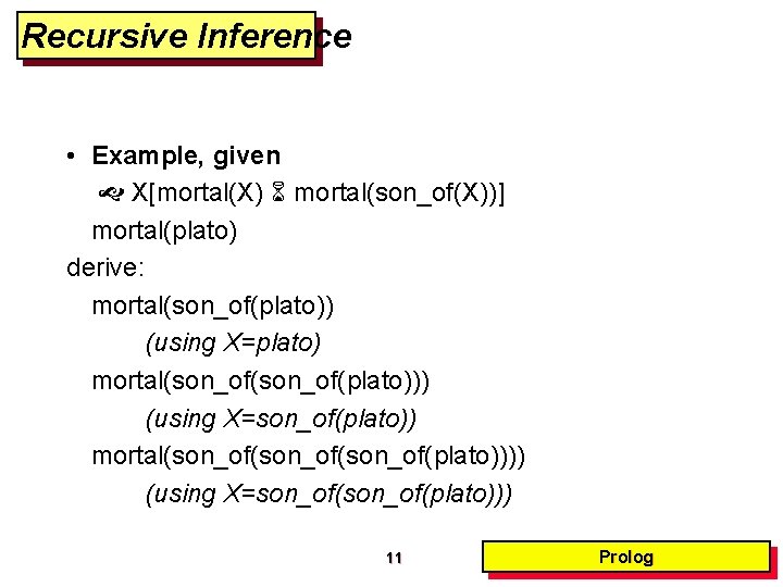 Recursive Inference • Example, given X[mortal(X) mortal(son_of(X))] mortal(plato) derive: mortal(son_of(plato)) (using X=plato) mortal(son_of(plato))) (using