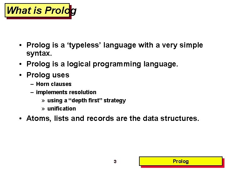 What is Prolog • Prolog is a ‘typeless’ language with a very simple syntax.