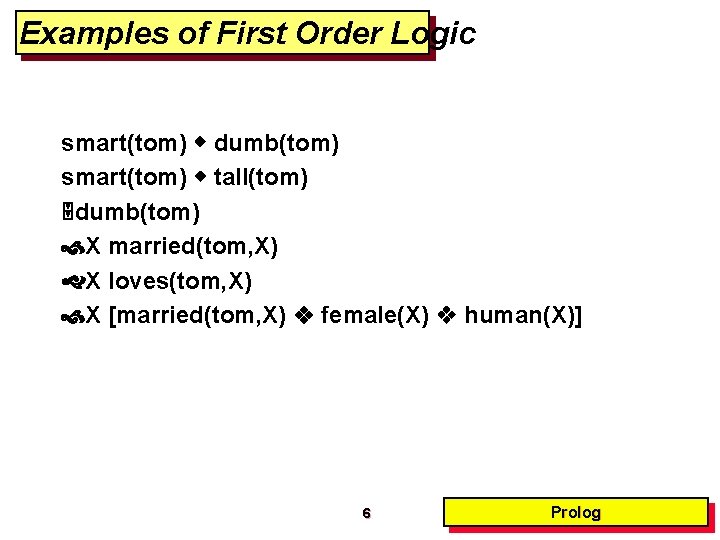 Examples of First Order Logic smart(tom) dumb(tom) smart(tom) tall(tom) dumb(tom) X married(tom, X) X