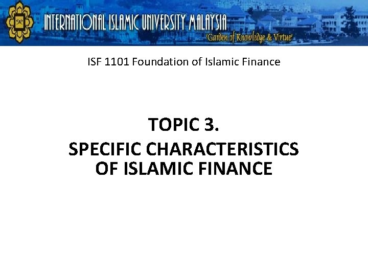 ISF 1101 Foundation of Islamic Finance TOPIC 3. SPECIFIC CHARACTERISTICS OF ISLAMIC FINANCE 