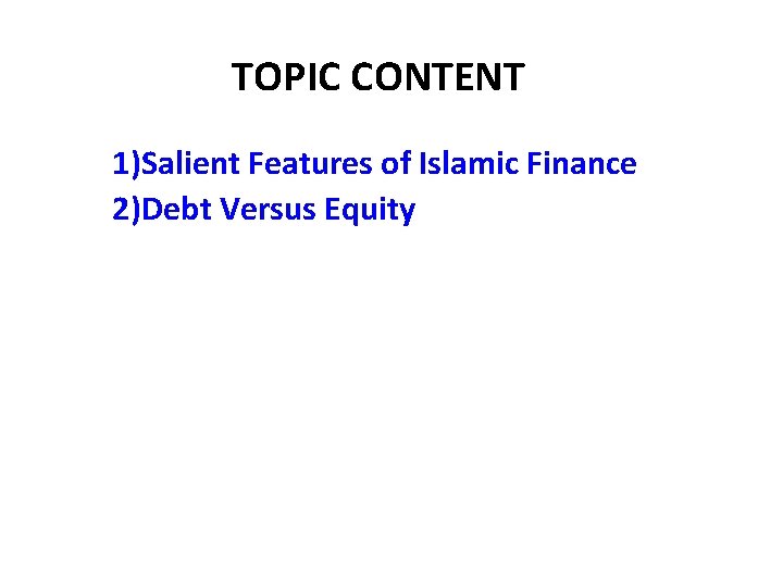 TOPIC CONTENT 1)Salient Features of Islamic Finance 2)Debt Versus Equity 