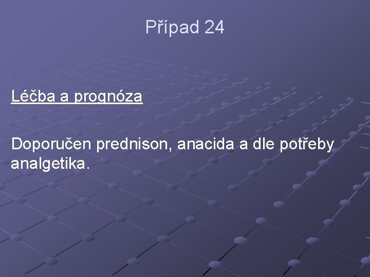 Případ 24 Léčba a prognóza Doporučen prednison, anacida a dle potřeby analgetika. 