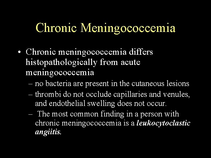 Chronic Meningococcemia • Chronic meningococcemia differs histopathologically from acute meningococcemia – no bacteria are