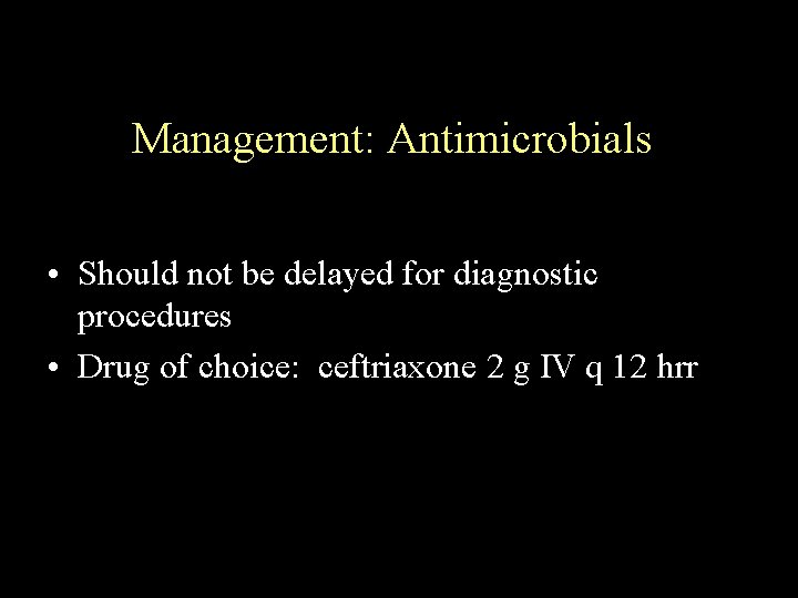 Management: Antimicrobials • Should not be delayed for diagnostic procedures • Drug of choice: