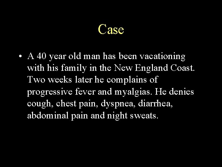 Case • A 40 year old man has been vacationing with his family in