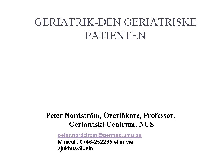 GERIATRIK-DEN GERIATRISKE PATIENTEN Peter Nordström, Överläkare, Professor, Geriatriskt Centrum, NUS peter. nordstrom@germed. umu. se