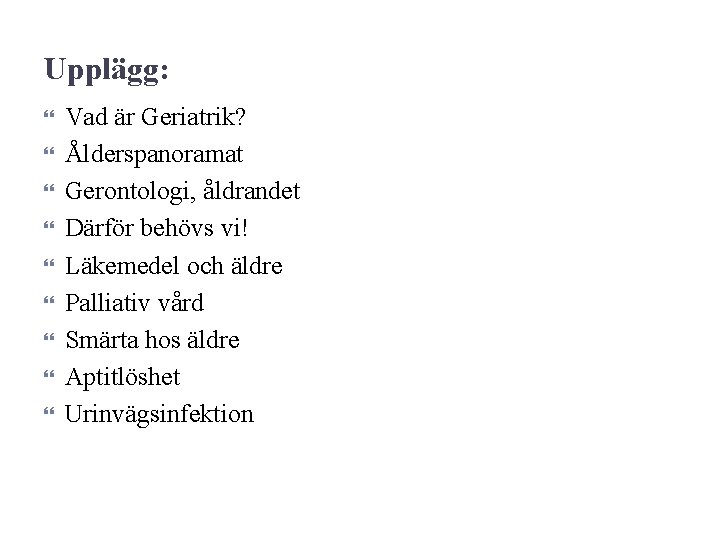 Upplägg: Vad är Geriatrik? Ålderspanoramat Gerontologi, åldrandet Därför behövs vi! Läkemedel och äldre Palliativ