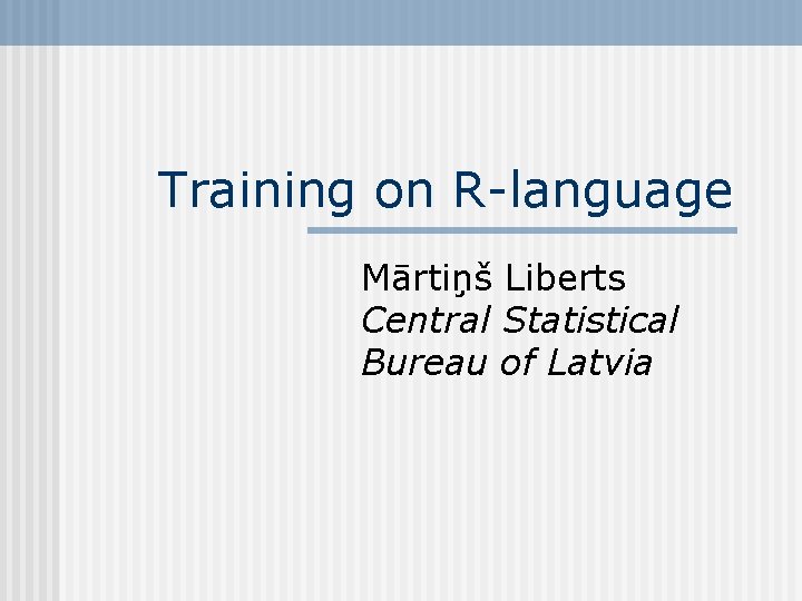 Training on R-language Mārtiņš Liberts Central Statistical Bureau of Latvia 