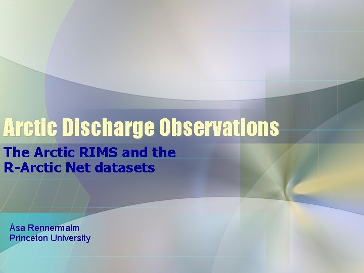 Arctic Discharge Observations The Arctic RIMS and the R-Arctic Net datasets Åsa Rennermalm Princeton