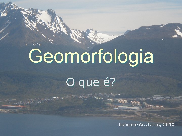 Geomorfologia O que é? Ushuaia-Ar. , Tores, 2010 