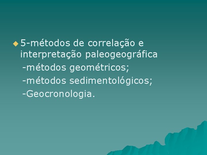 u 5 -métodos de correlação e interpretação paleogeográfica -métodos geométricos; -métodos sedimentológicos; -Geocronologia. 