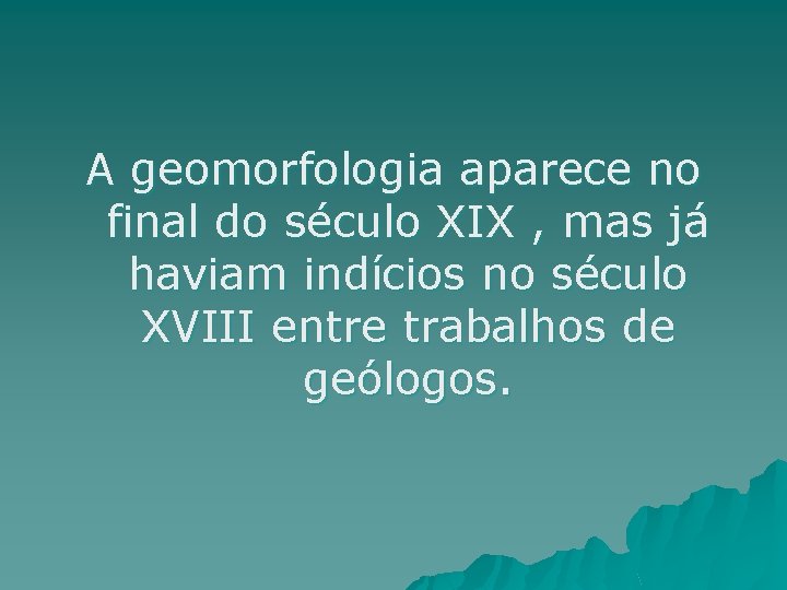 A geomorfologia aparece no final do século XIX , mas já haviam indícios no