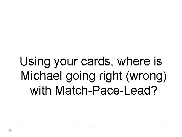 Using your cards, where is Michael going right (wrong) with Match-Pace-Lead? 