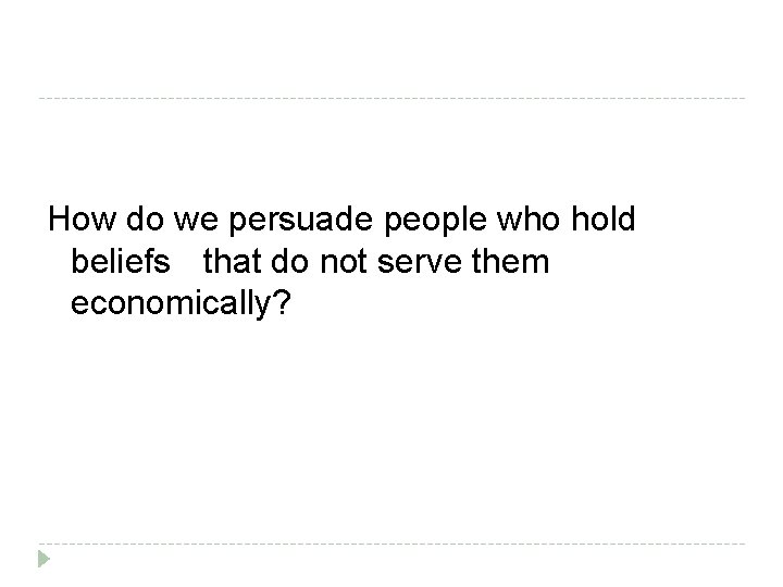 How do we persuade people who hold beliefs that do not serve them economically?