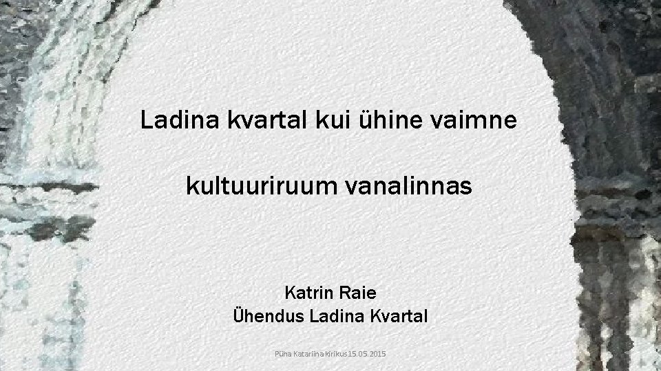 Ladina kvartal kui ühine vaimne kultuuriruum vanalinnas Katrin Raie Ühendus Ladina Kvartal Püha Katariina