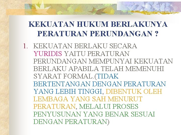 KEKUATAN HUKUM BERLAKUNYA PERATURAN PERUNDANGAN ? 1. KEKUATAN BERLAKU SECARA YURIDIS YAITU PERATURAN PERUNDANGAN