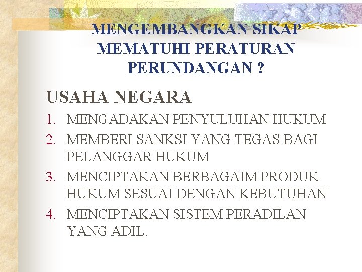 MENGEMBANGKAN SIKAP MEMATUHI PERATURAN PERUNDANGAN ? USAHA NEGARA 1. MENGADAKAN PENYULUHAN HUKUM 2. MEMBERI