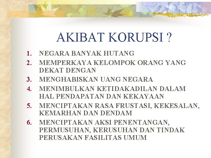 AKIBAT KORUPSI ? 1. NEGARA BANYAK HUTANG 2. MEMPERKAYA KELOMPOK ORANG YANG DEKAT DENGAN