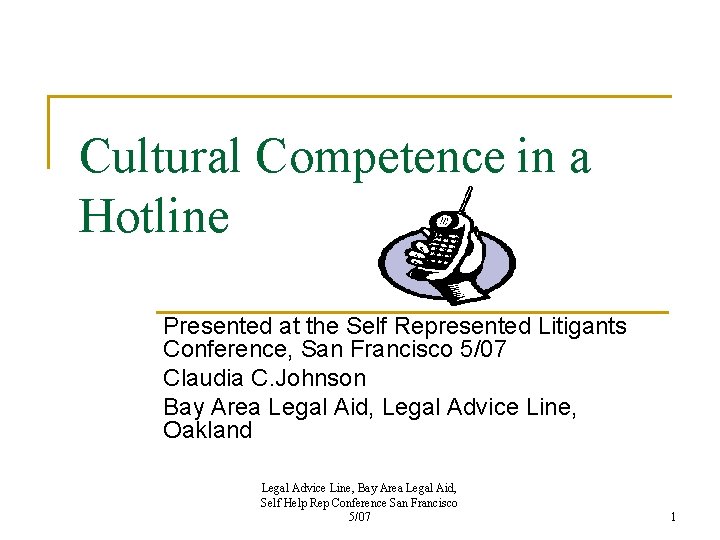 Cultural Competence in a Hotline Presented at the Self Represented Litigants Conference, San Francisco Cultural Competence in a Hotline Presented at the Self Represented Litigants Conference, San Francisco